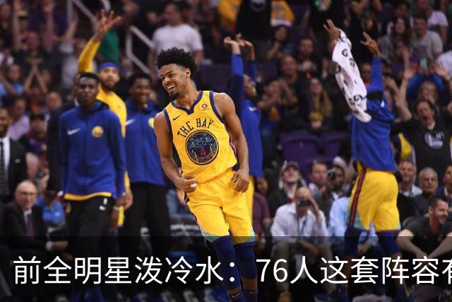 前全明星泼冷水：76人这套阵容有个绕不开的隐患